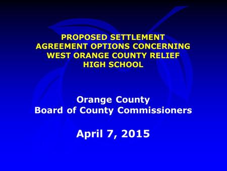 PROPOSED SETTLEMENT AGREEMENT OPTIONS CONCERNING WEST ORANGE COUNTY RELIEF HIGH SCHOOL Orange County Board of County Commissioners April 7, 2015.