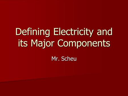 Defining Electricity and its Major Components Mr. Scheu.