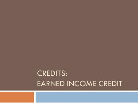 CREDITS: EARNED INCOME CREDIT. EARNED INCOME CREDIT  The Earned Income Credit (EIC) is a refundable tax credit available to certain taxpayers who work.