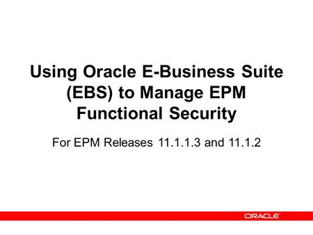 Using Oracle E-Business Suite (EBS) to Manage EPM Functional Security For EPM Releases 11.1.1.3 and 11.1.2.