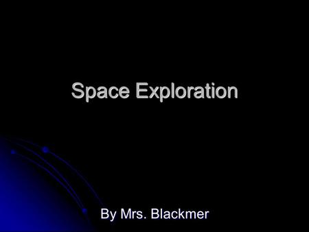 Space Exploration By Mrs. Blackmer. Early Space Exploration People have been observing the night sky for thousands of years. Their observations have been.