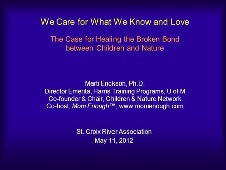 We Care for What We Know and Love The Case for Healing the Broken Bond between Children and Nature Marti Erickson, Ph.D. Director Emerita, Harris Training.