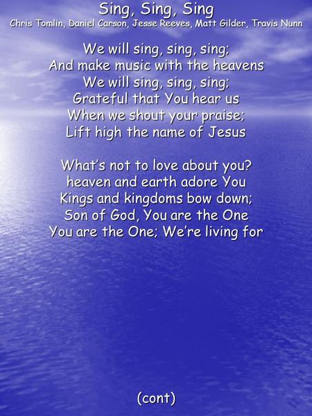 Sing, Sing, Sing Chris Tomlin, Daniel Carson, Jesse Reeves, Matt Gilder, Travis Nunn We will sing, sing, sing; And make music with the heavens We will.