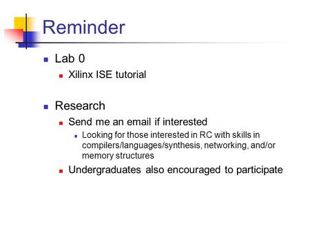 Reminder Lab 0 Xilinx ISE tutorial Research Send me an email if interested Looking for those interested in RC with skills in compilers/languages/synthesis,