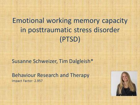 Emotional working memory capacity in posttraumatic stress disorder (PTSD) Susanne Schweizer, Tim Dalgleish* Behaviour Research and Therapy Impact Factor: