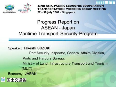 Speaker: Takeshi SUZUKI Port Security Inspector, General Affairs Division, Ports and Harbors Bureau, Ministry of Land, Infrastructure Transport and Tourism.