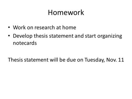 Homework Work on research at home Develop thesis statement and start organizing notecards Thesis statement will be due on Tuesday, Nov. 11.