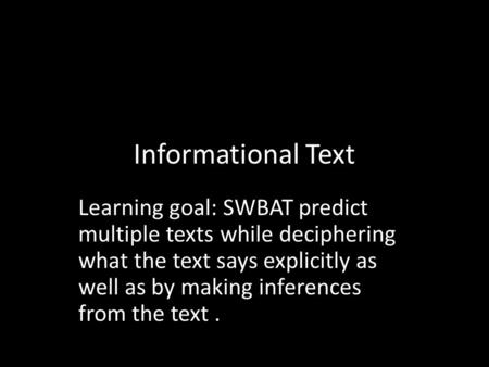 Informational Text Learning goal: SWBAT predict multiple texts while deciphering what the text says explicitly as well as by making inferences from the.