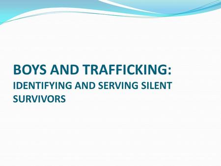 BOYS AND TRAFFICKING: IDENTIFYING AND SERVING SILENT SURVIVORS.