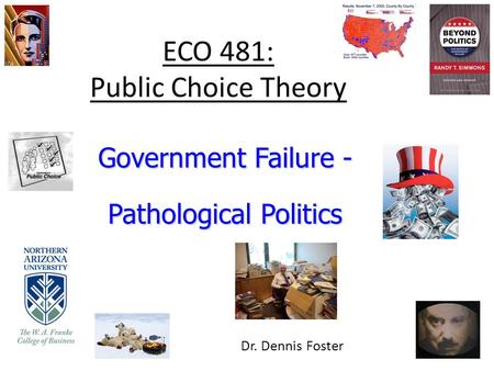 ECO 481: Public Choice Theory Government Failure - Pathological Politics Dr. Dennis Foster.