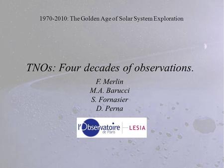 1970-2010: The Golden Age of Solar System Exploration TNOs: Four decades of observations. F. Merlin M.A. Barucci S. Fornasier D. Perna.