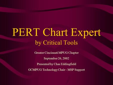 PERT Chart Expert by Critical Tools Greater Cincinnati MPUG Chapter September 26, 2002 Presented by Chas Eddingfield GCMPUG Technology Chair - MSP Support.