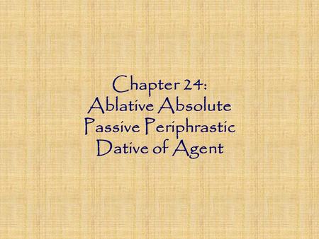 Chapter 24: Ablative Absolute Passive Periphrastic Dative of Agent.