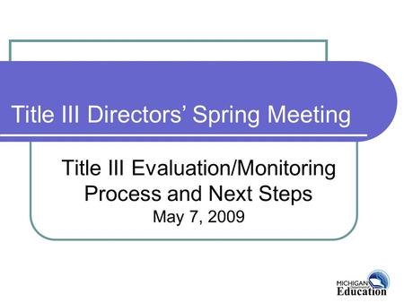 Title III Evaluation/Monitoring Process and Next Steps May 7, 2009 Title III Directors’ Spring Meeting.