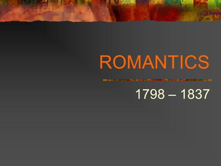 ROMANTICS 1798 – 1837.