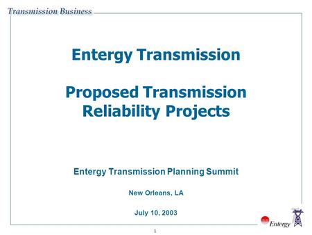 1 Entergy Transmission Proposed Transmission Reliability Projects Entergy Transmission Planning Summit New Orleans, LA July 10, 2003.