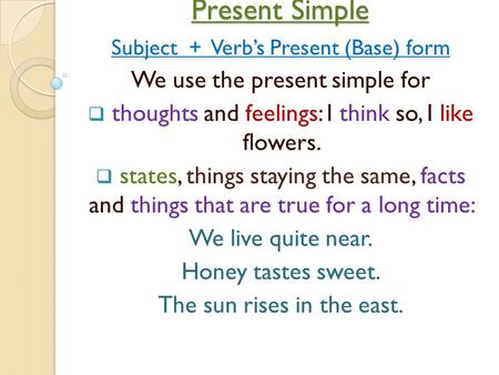 Present Simple Present Simple Subject + Verb’s Present (Base) form We use the present simple for  thoughts and feelings: I think so, I like flowers. 