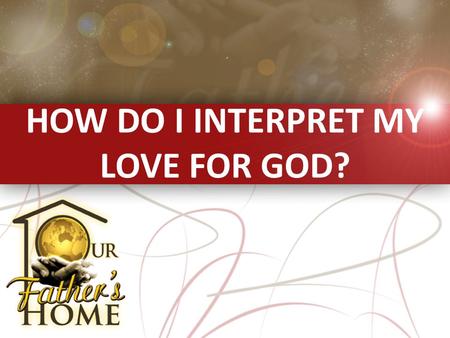 HOW DO I INTERPRET MY LOVE FOR GOD?