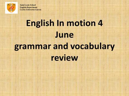 English In motion 4 June grammar and vocabulary review Saint Louis School English Department Carlos Schwerter Garc í a.