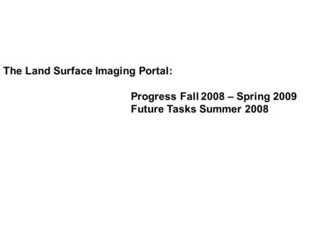 The Land Surface Imaging Portal: Progress Fall 2008 – Spring 2009 Future Tasks Summer 2008.