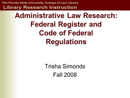 Administrative Law Research: Federal Register and Code of Federal Regulations Trisha Simonds Fall 2008.