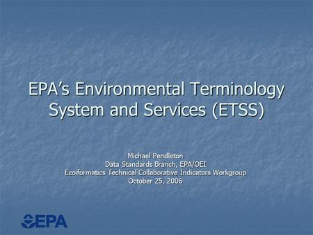 EPA’s Environmental Terminology System and Services (ETSS) Michael Pendleton Data Standards Branch, EPA/OEI Ecoiformatics Technical Collaborative Indicators.