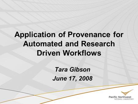 Application of Provenance for Automated and Research Driven Workflows Tara Gibson June 17, 2008.