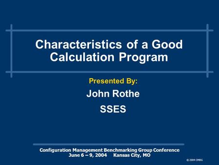 Configuration Management Benchmarking Group Conference June 6 – 9, 2004 Kansas City, MO © 2004 CMBG Characteristics of a Good Calculation Program Presented.