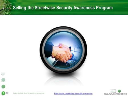 Copyright 2009. Scott Wright. All rights reserved. 1  SC Selling the Streetwise Security Awareness Program.