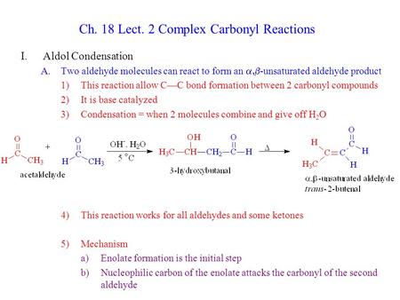 Ch. 18 Lect. 2 Complex Carbonyl Reactions I.Aldol Condensation A.Two aldehyde molecules can react to form an  -unsaturated aldehyde product 1)This reaction.