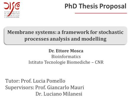 Tutor: Prof. Lucia Pomello Supervisors: Prof. Giancarlo Mauri Dr. Luciano Milanesi PhD Thesis Proposal Membrane systems: a framework for stochastic processes.