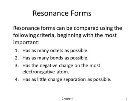 Resonance Forms Resonance forms can be compared using the following criteria, beginning with the most important: 1.Has as many octets as possible. 2.Has.