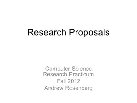 Research Proposals Computer Science Research Practicum Fall 2012 Andrew Rosenberg.