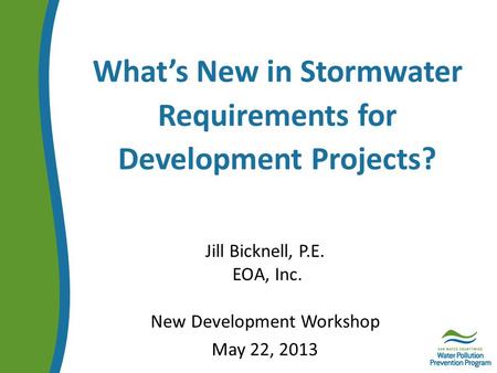 What’s New in Stormwater Requirements for Development Projects? Jill Bicknell, P.E. EOA, Inc. New Development Workshop May 22, 2013.