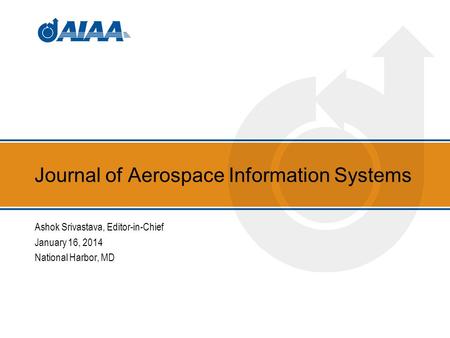 Journal of Aerospace Information Systems Ashok Srivastava, Editor-in-Chief January 16, 2014 National Harbor, MD.