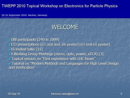 WELCOME 188 participants [240 in 2009] 188 participants [240 in 2009] 133 presentations (63 oral and 66 poster) [63 oral.