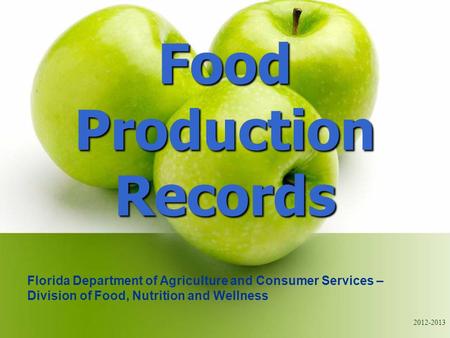 2012-2013 Food Production Records Florida Department of Agriculture and Consumer Services – Division of Food, Nutrition and Wellness.