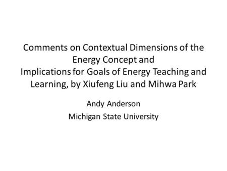 Comments on Contextual Dimensions of the Energy Concept and Implications for Goals of Energy Teaching and Learning, by Xiufeng Liu and Mihwa Park Andy.