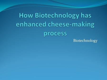 Biotechnology. Objectives Explain how biotechnology has improved the process of making cheese.