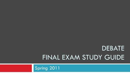 DEBATE FINAL EXAM STUDY GUIDE Spring 2011. Debate Final Exam Study Guide Define terms using the answers here; if the answers aren’t complete, use Google.