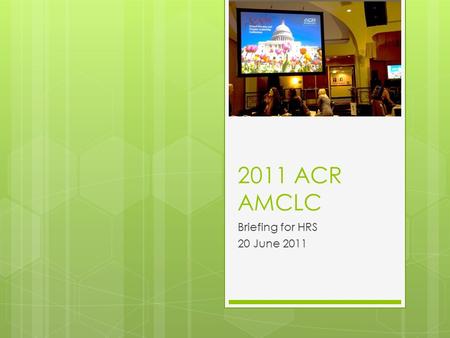 2011 ACR AMCLC Briefing for HRS 20 June 2011. 88 th Annual AMCLC  May 14-18, 2011  HRS Representation:  President:  Peter Takeyama, MD  Councilors: