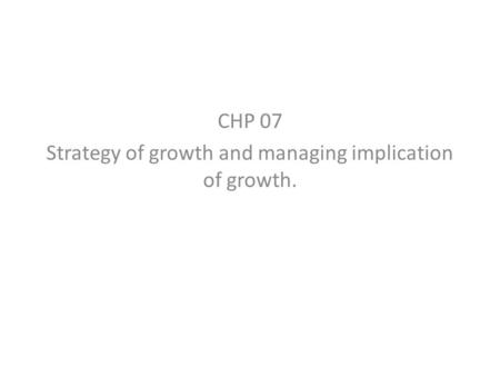 CHP 07 Strategy of growth and managing implication of growth.