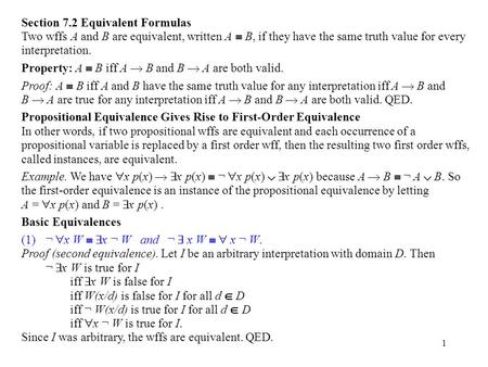 1 Section 7.2 Equivalent Formulas Two wffs A and B are equivalent, written A  B, if they have the same truth value for every interpretation. Property: