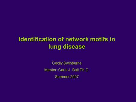 Identification of network motifs in lung disease Cecily Swinburne Mentor: Carol J. Bult Ph.D. Summer 2007.