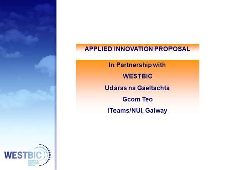 APPLIED INNOVATION PROPOSAL In Partnership with WESTBIC Udaras na Gaeltachta Gcom Teo iTeams/NUI, Galway.