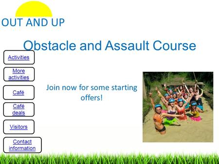 Obstacle and Assault Course Join now for some starting offers! Activities More activities Café deals Visitors Contact information.