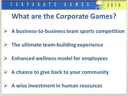 What are the Corporate Games?  A business-to-business team sports competition  The ultimate team-building experience  Enhanced wellness model for employees.