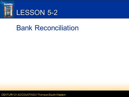 CENTURY 21 ACCOUNTING © Thomson/South-Western LESSON 5-2 Bank Reconciliation.