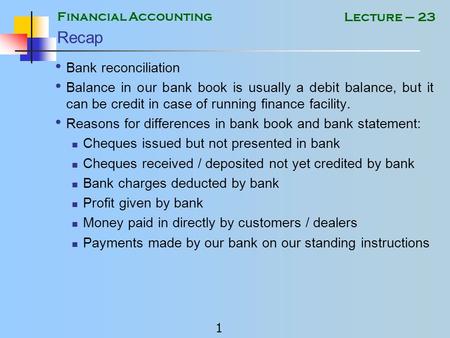 Financial Accounting 1 Lecture – 23 Recap Bank reconciliation Balance in our bank book is usually a debit balance, but it can be credit in case of running.