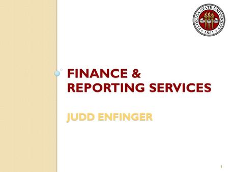 FINANCE & REPORTING SERVICES JUDD ENFINGER 1. General Information Encompasses three Controller’s Office departments: ◦ Financial Reporting ◦ Treasury.